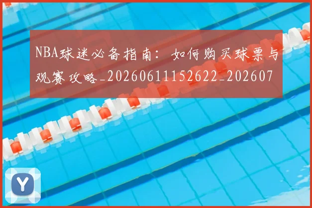 NBA球迷必备指南：如何购买球票与观赛攻略_20260611152622_20260702195305