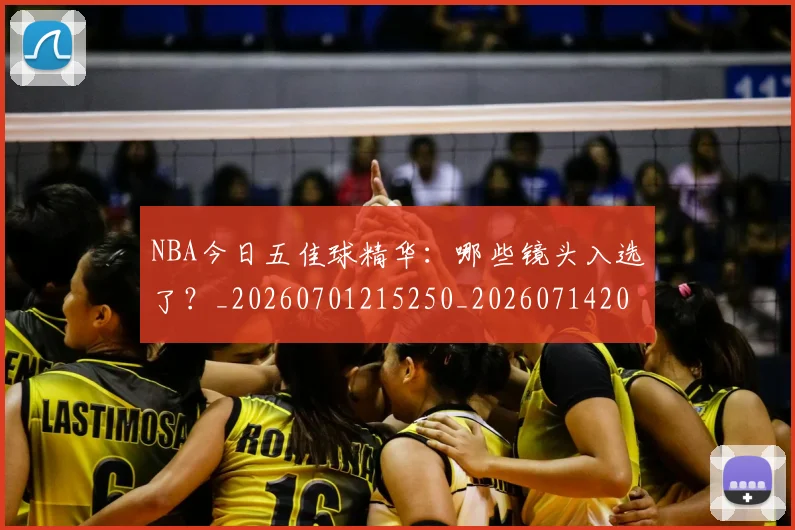 NBA今日五佳球精华：哪些镜头入选了？_20260701215250_20260714204935