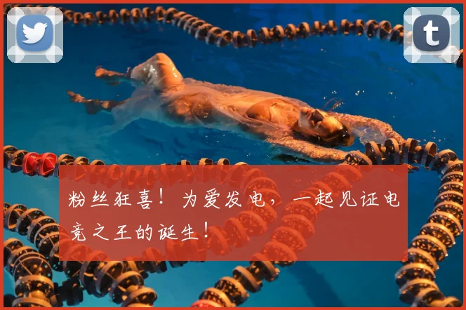 粉丝狂喜!为爱发电,一起见证电竞之王的诞生!