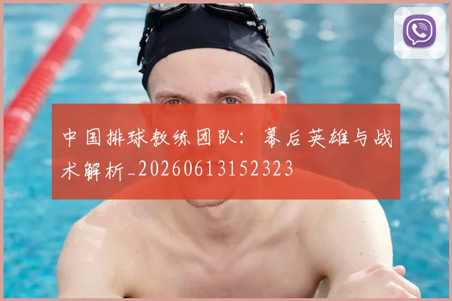 中国排球教练团队:幕后英雄与战术解析_20260613152323
