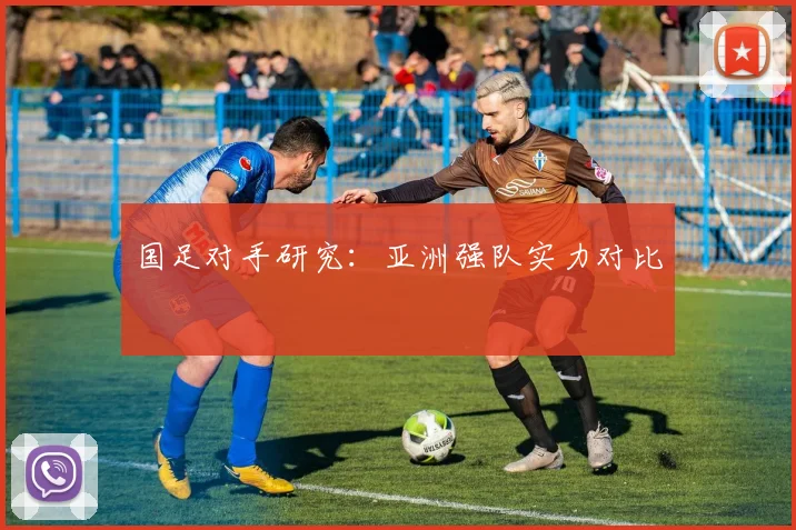 国足对手研究：亚洲强队实力对比