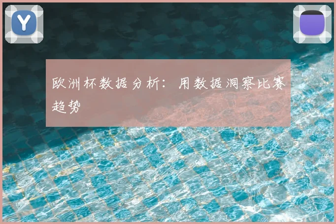 欧洲杯数据分析:用数据洞察比赛趋势