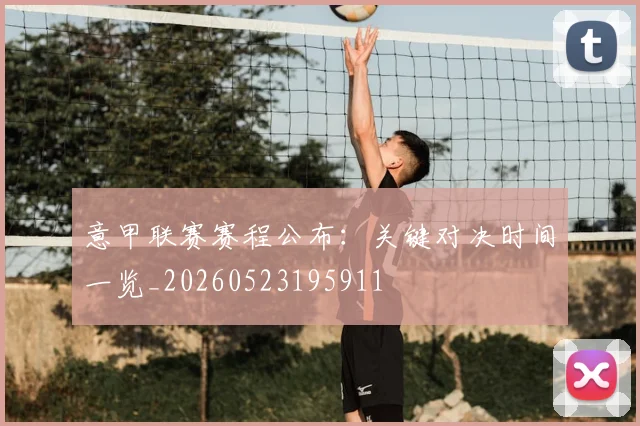 意甲联赛赛程公布：关键对决时间一览_20260523195911