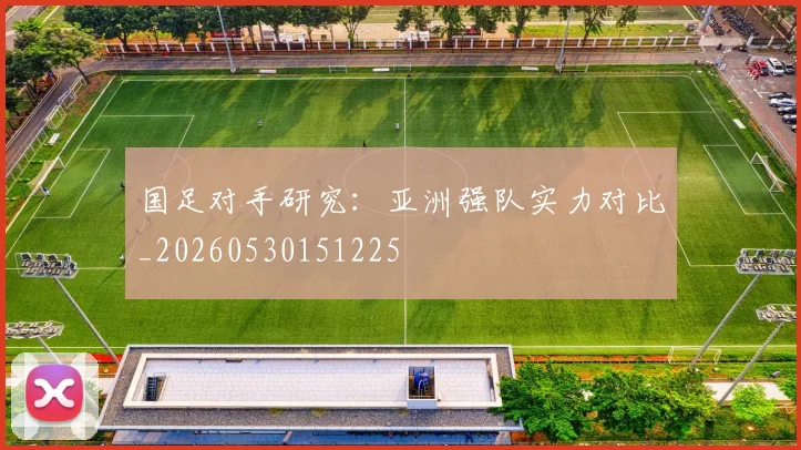 国足对手研究：亚洲强队实力对比_20260530151225
