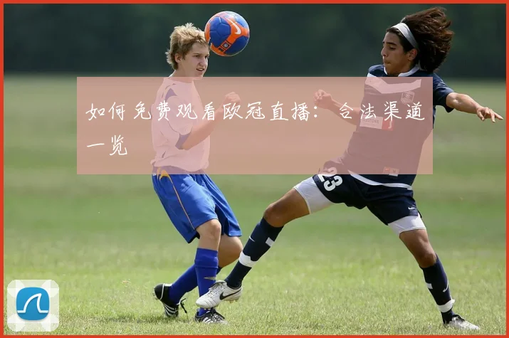 如何免费观看欧冠直播:合法渠道一览
