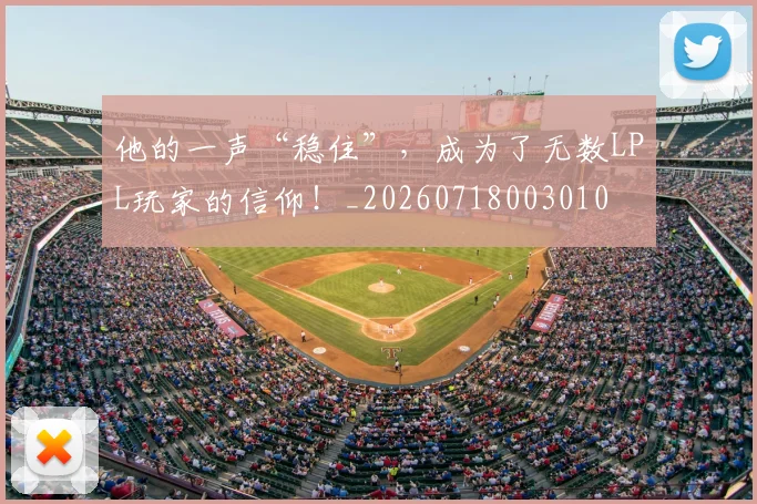 他的一声“稳住”,成为了无数LPL玩家的信仰!_20260718003010