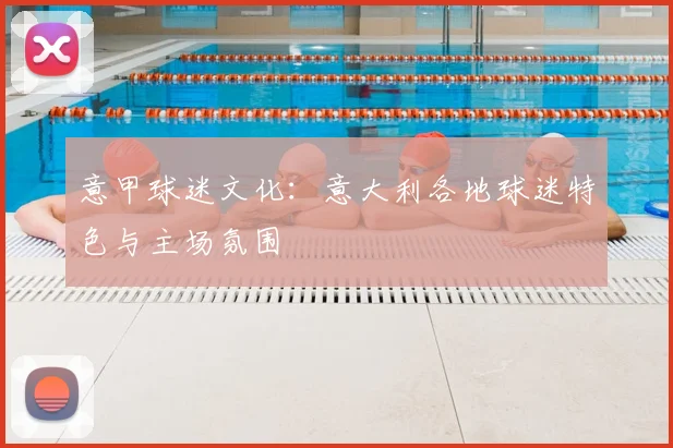 意甲球迷文化:意大利各地球迷特色与主场氛围