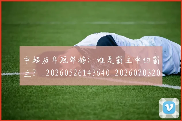 中超历年冠军榜:谁是霸主中的霸主?_20260526143640_20260703204153
