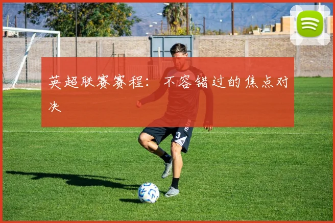 英超联赛赛程:不容错过的焦点对决
