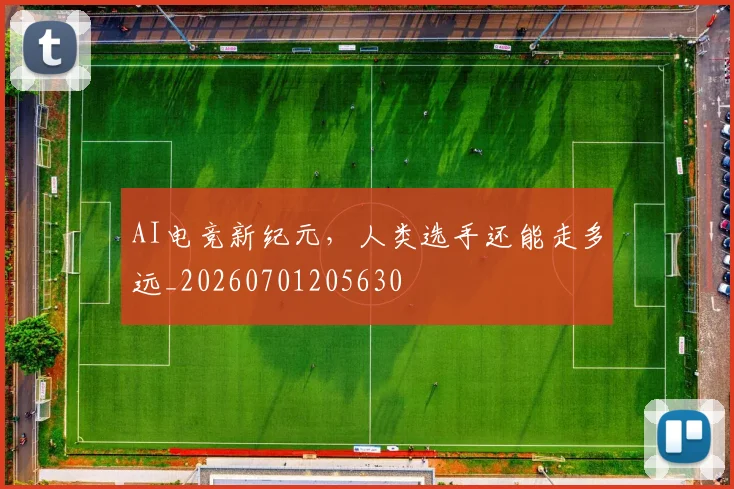 AI电竞新纪元，人类选手还能走多远_20260701205630
