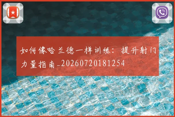 如何像哈兰德一样训练：提升射门力量指南_20260720181254