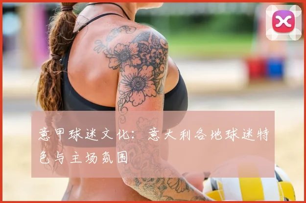意甲球迷文化：意大利各地球迷特色与主场氛围