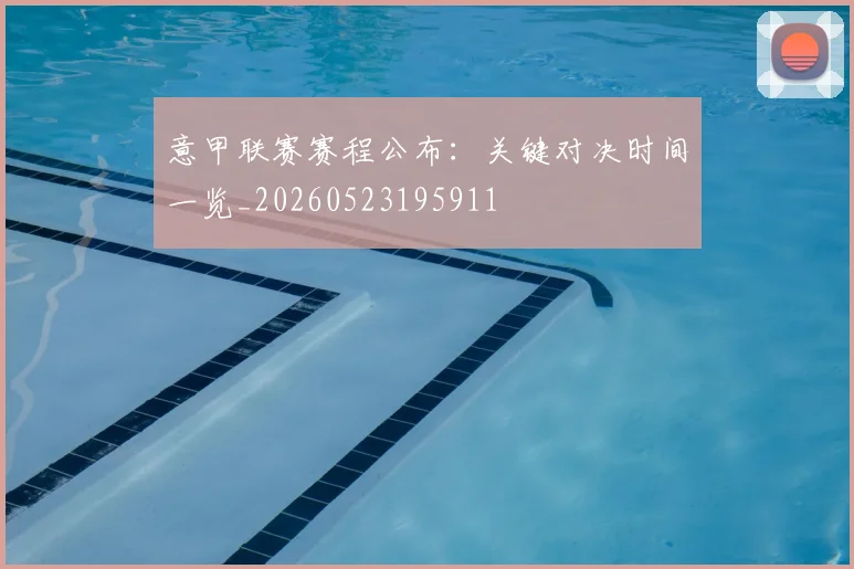 意甲联赛赛程公布:关键对决时间一览_20260523195911