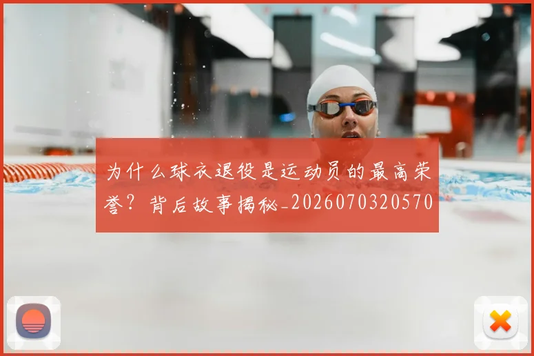 为什么球衣退役是运动员的最高荣誉?背后故事揭秘_20260703205705_20260716191457