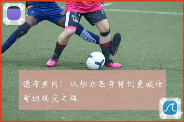 德布劳内：从切尔西弃将到曼城传奇的蜕变之路