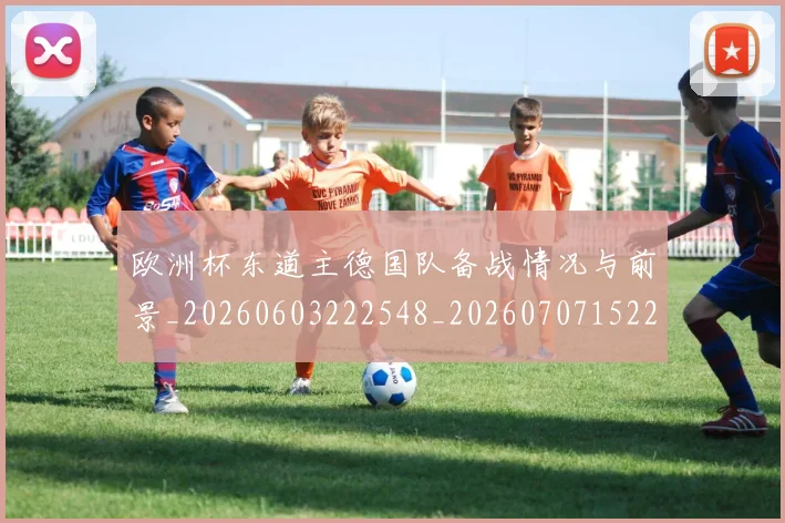 欧洲杯东道主德国队备战情况与前景_20260603222548_20260707152251