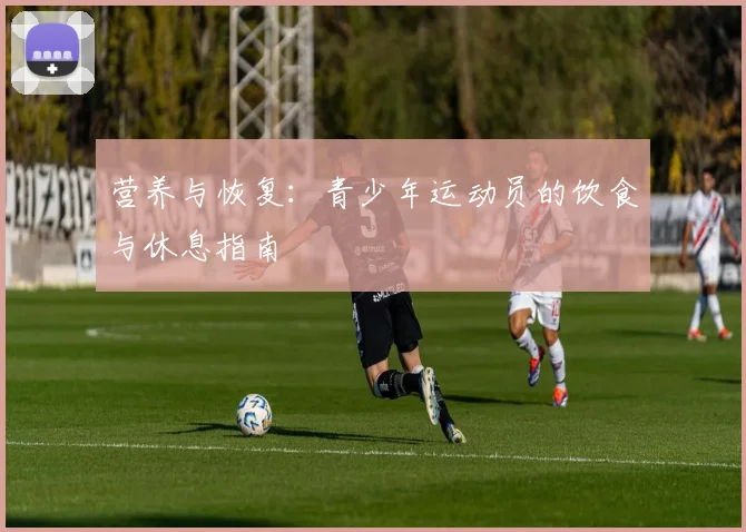 营养与恢复：青少年运动员的饮食与休息指南