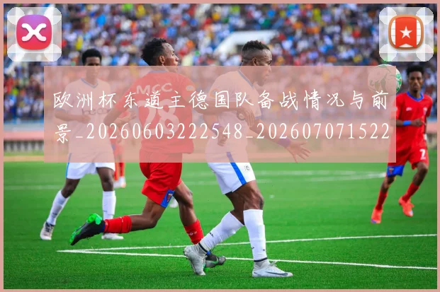 欧洲杯东道主德国队备战情况与前景_20260603222548_20260707152251