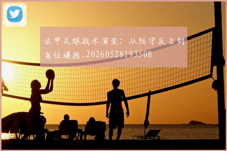 法甲足球战术演变：从防守反击到高位逼抢_20260528193508