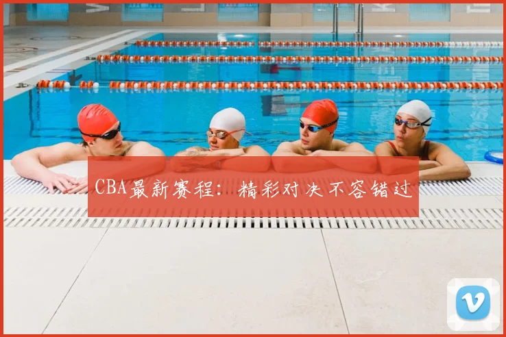 CBA最新赛程:精彩对决不容错过