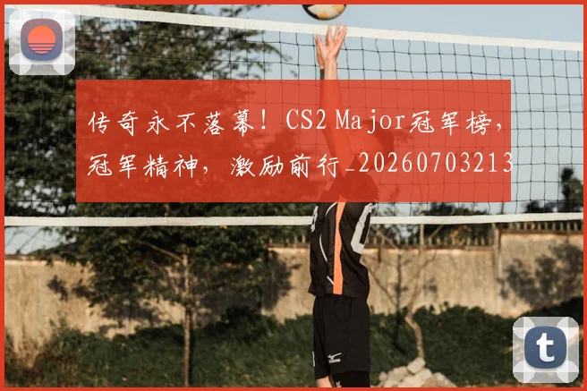 传奇永不落幕！CS2 Major冠军榜，冠军精神，激励前行_20260703213800