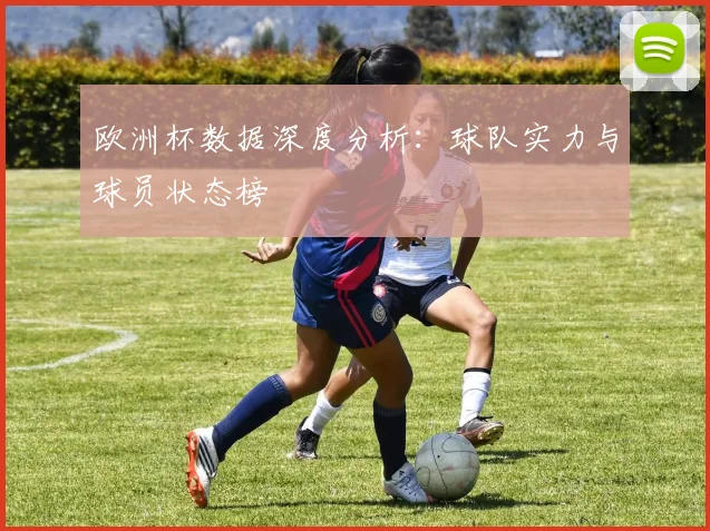欧洲杯数据深度分析:球队实力与球员状态榜