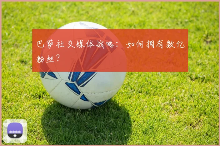 巴萨社交媒体战略：如何拥有数亿粉丝？