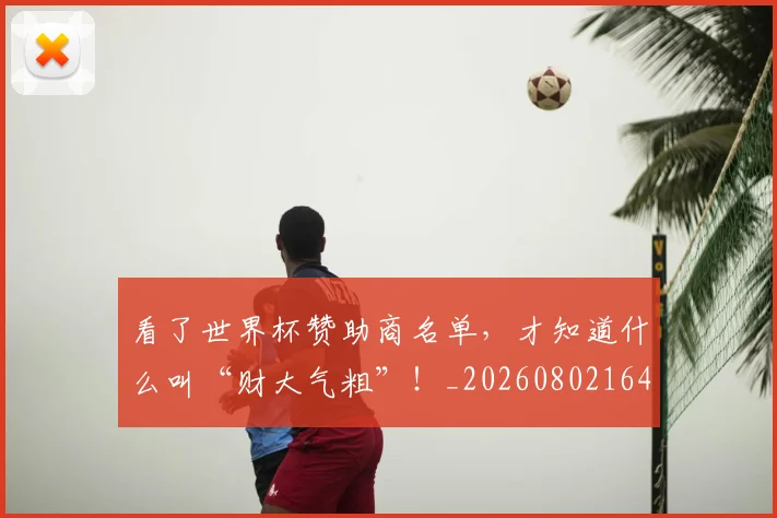看了世界杯赞助商名单，才知道什么叫“财大气粗”！_20260802164039