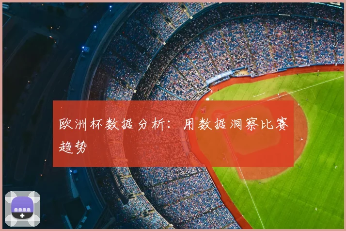 欧洲杯数据分析:用数据洞察比赛趋势