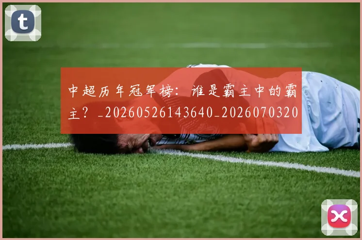 中超历年冠军榜：谁是霸主中的霸主？_20260526143640_20260703204153