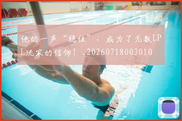 他的一声“稳住”，成为了无数LPL玩家的信仰！_20260718003010