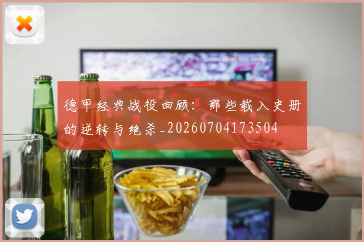 德甲经典战役回顾：那些载入史册的逆转与绝杀_20260704173504