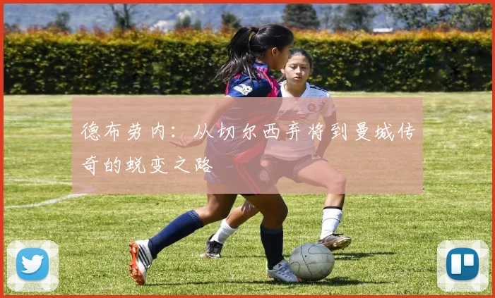 德布劳内:从切尔西弃将到曼城传奇的蜕变之路