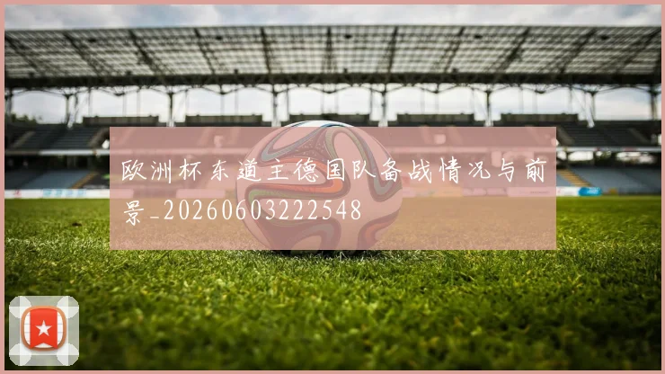 欧洲杯东道主德国队备战情况与前景_20260603222548