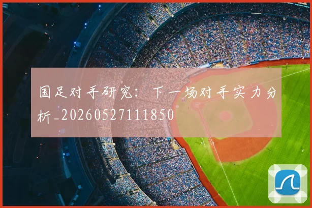 国足对手研究:下一场对手实力分析_20260527111850