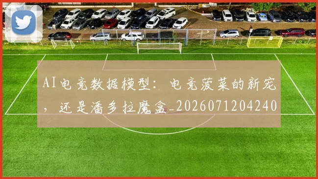 AI电竞数据模型:电竞菠菜的新宠,还是潘多拉魔盒_20260712042402
