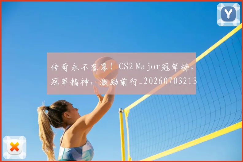 传奇永不落幕!CS2 Major冠军榜,冠军精神,激励前行_20260703213800