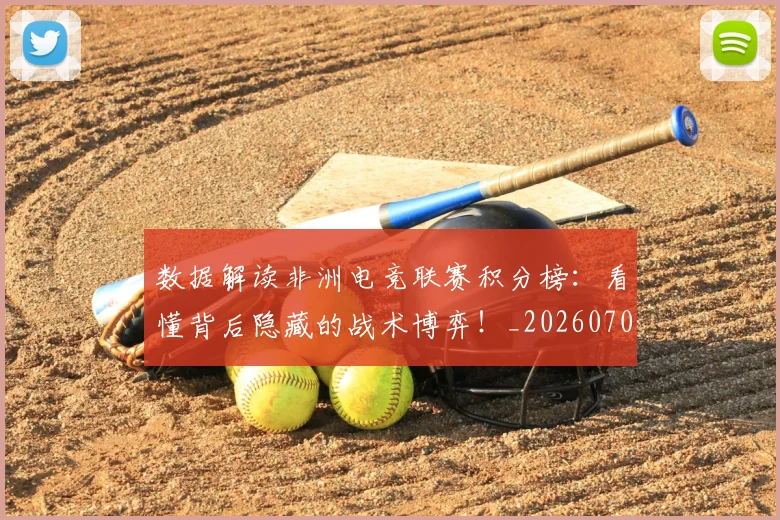 数据解读非洲电竞联赛积分榜：看懂背后隐藏的战术博弈！_20260707020451