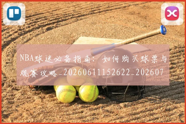 NBA球迷必备指南：如何购买球票与观赛攻略_20260611152622_20260702195305_20260714214035