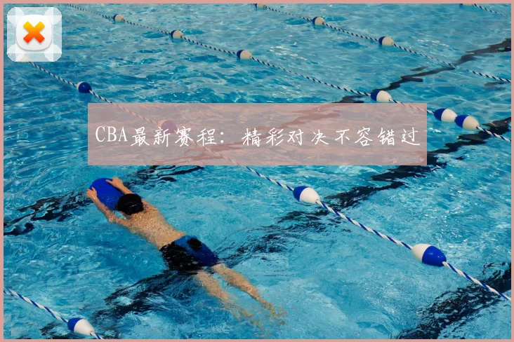 CBA最新赛程:精彩对决不容错过